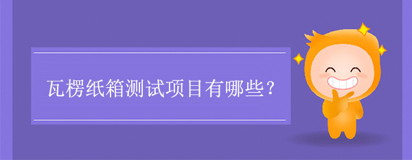 瓦楞纸箱测试项目(纸箱要做哪些测试)(图1)