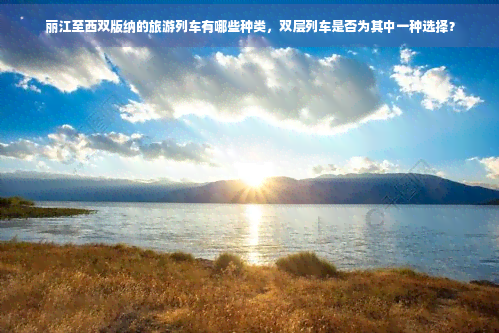 九游娱乐文化：丽江至西双版纳的旅游列车有哪些种类双层列车是否为其中一种选择？(图1)